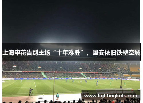 上海申花告别主场“十年难胜”，国安依旧铁壁空城