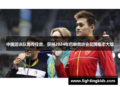 中国游泳队再传佳音，获得2024年巴黎奥运会奖牌概率大增