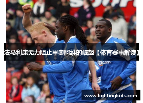 法马利康无力阻止里奥阿维的崛起【体育赛事解读】