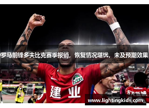 罗马前锋多夫比克赛季报销，恢复情况堪忧，未及预期效果